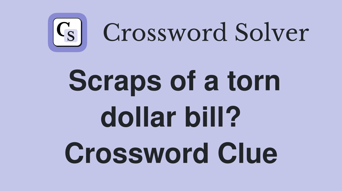 Scraps of a torn dollar bill? Crossword Clue