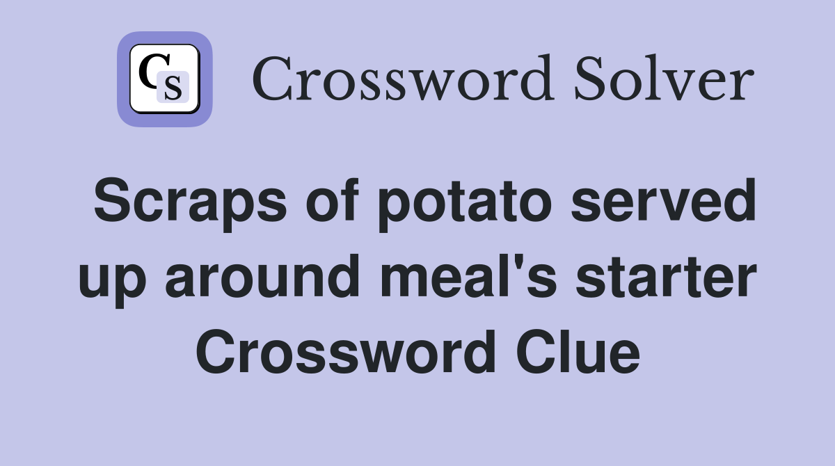 Scraps of potato served up around meal's starter Crossword Clue