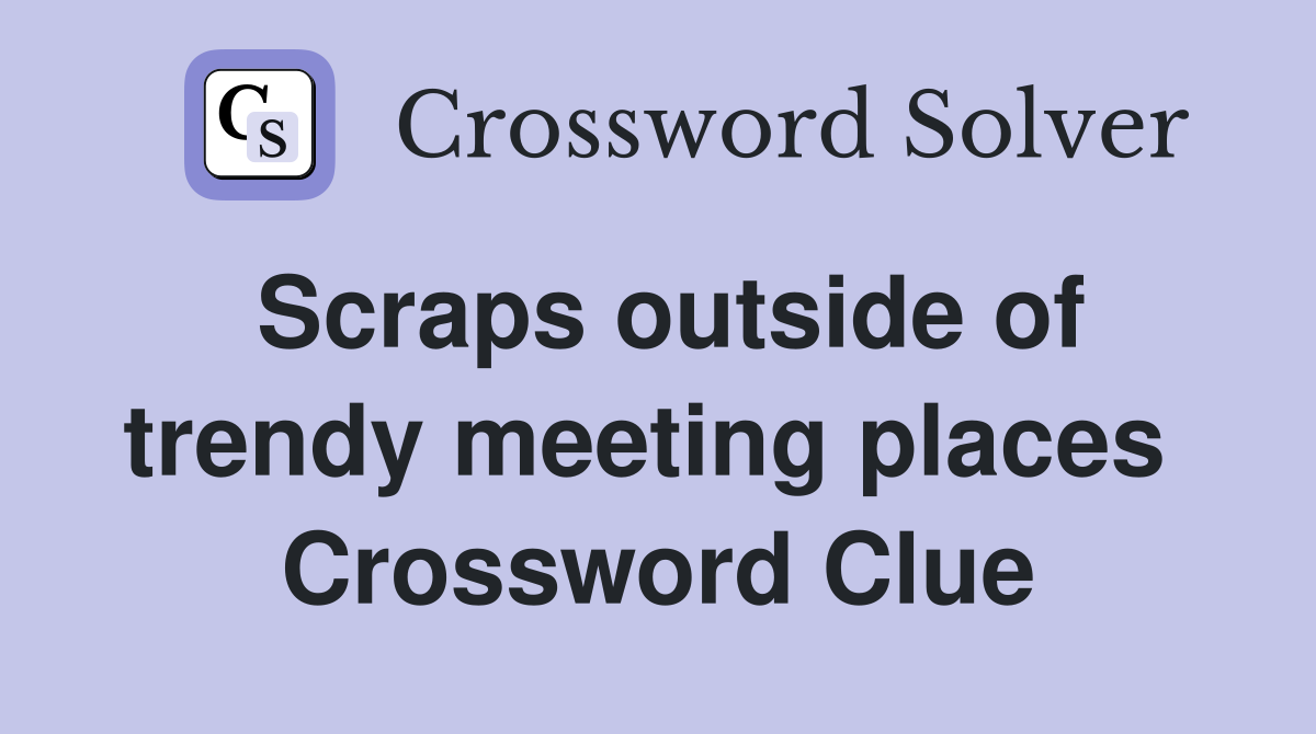 Scraps outside of trendy meeting places  Crossword Clue