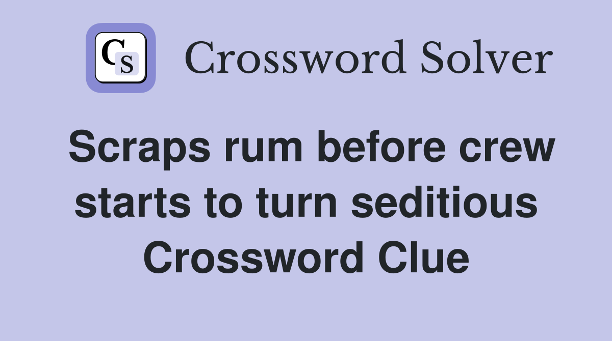 Scraps rum before crew starts to turn seditious Crossword Clue