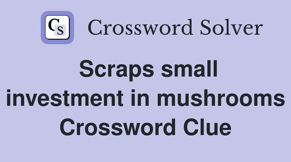 Scraps small investment in mushrooms Crossword Clue