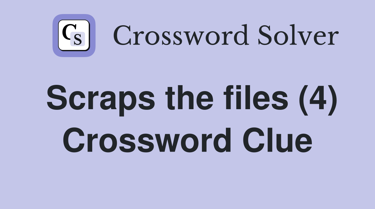 Scraps the files (4) Crossword Clue