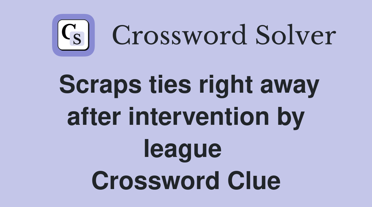 Scraps ties right away after intervention by league  Crossword Clue