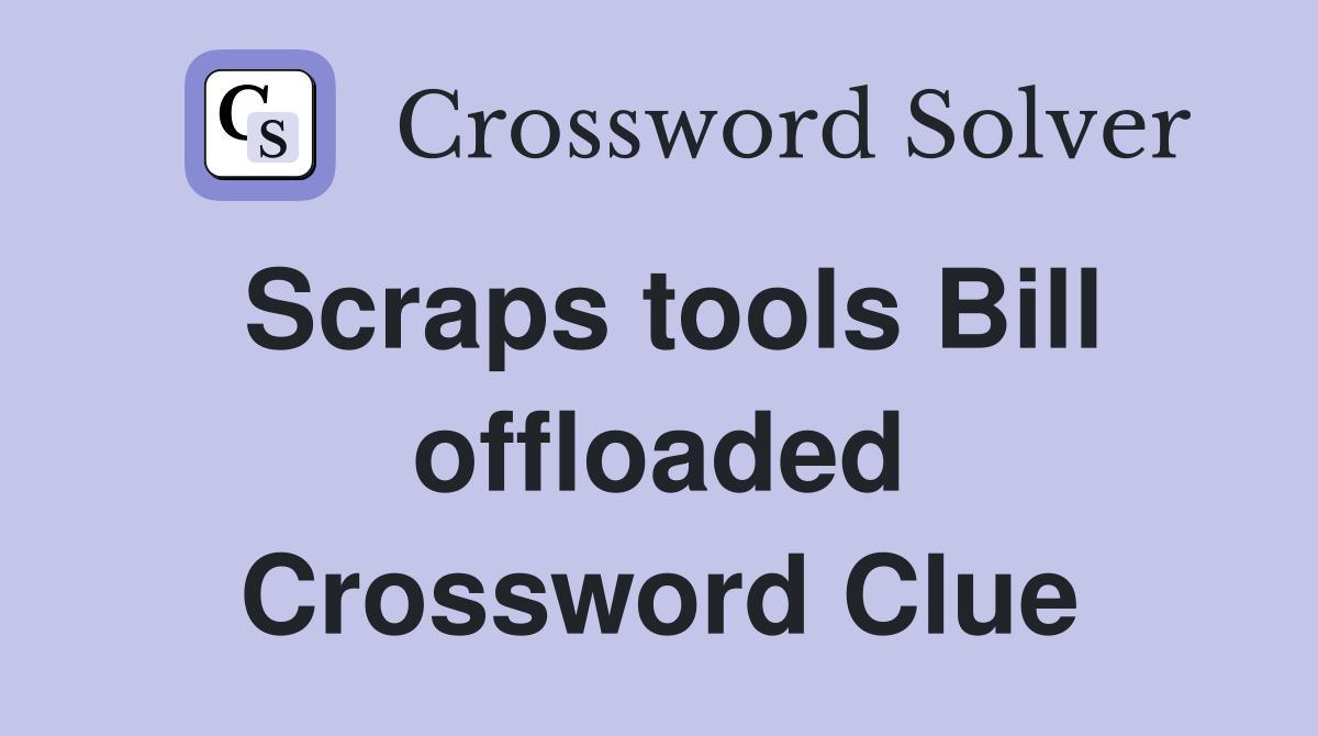 Scraps tools Bill offloaded Crossword Clue