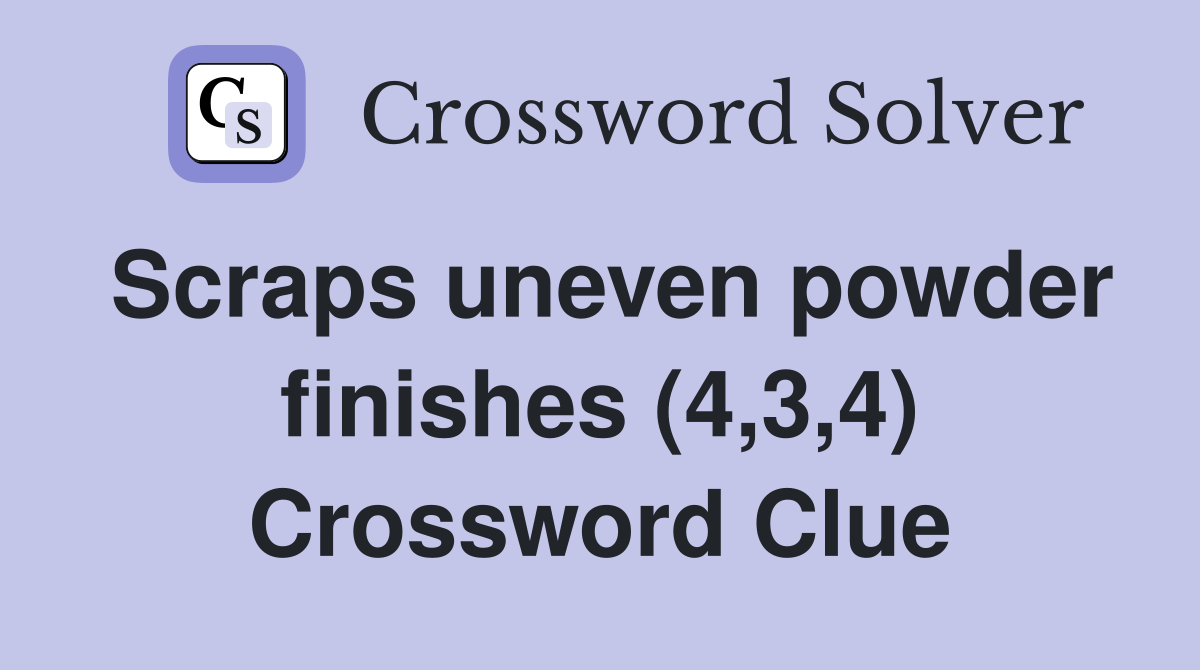 Scraps uneven powder finishes (4,3,4) Crossword Clue