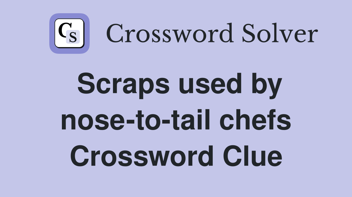 Scraps used by nose-to-tail chefs Crossword Clue