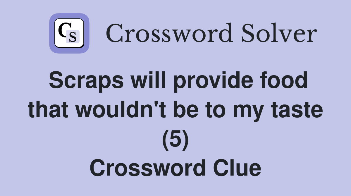 Scraps will provide food that wouldn't be to my taste (5) Crossword Clue