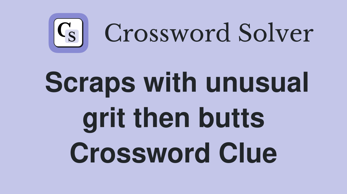 Scraps with unusual grit then butts Crossword Clue