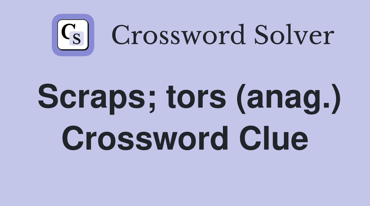 Scraps; tors (anag.) Crossword Clue