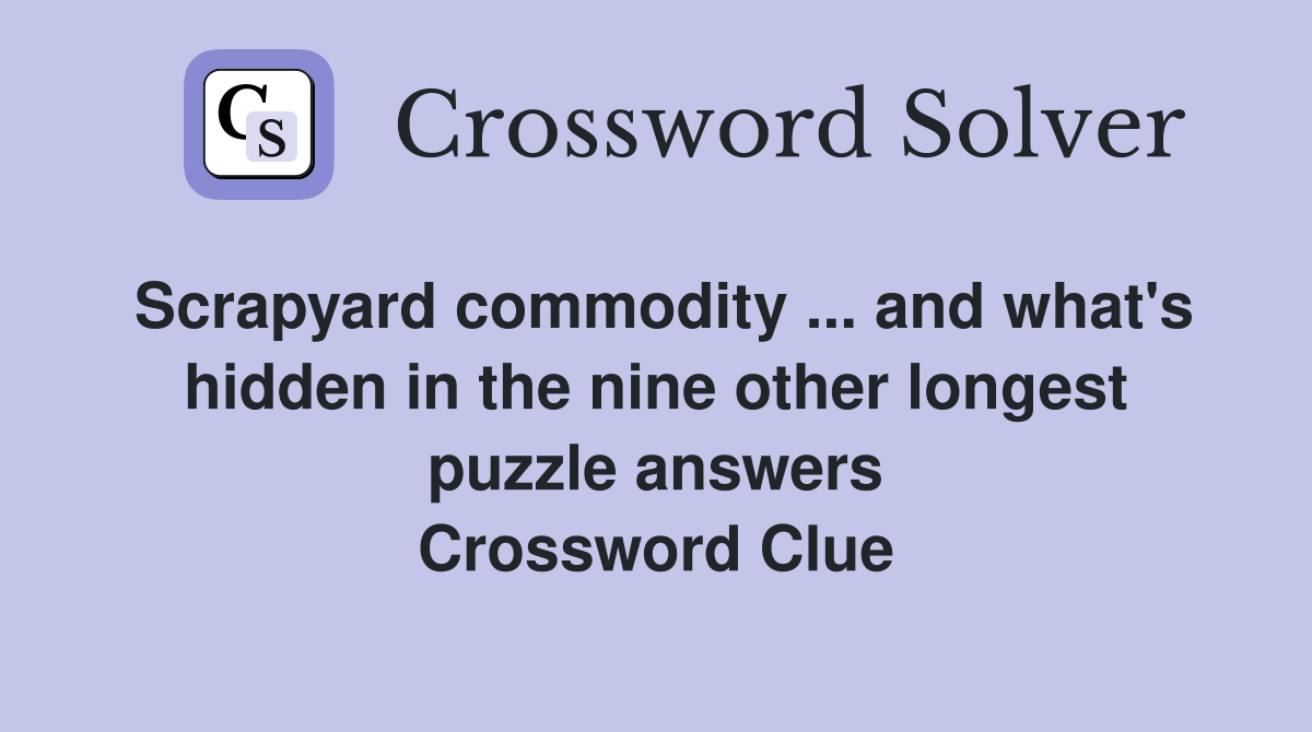 Scrapyard commodity ... and what's hidden in the nine other longest puzzle answers Crossword Clue