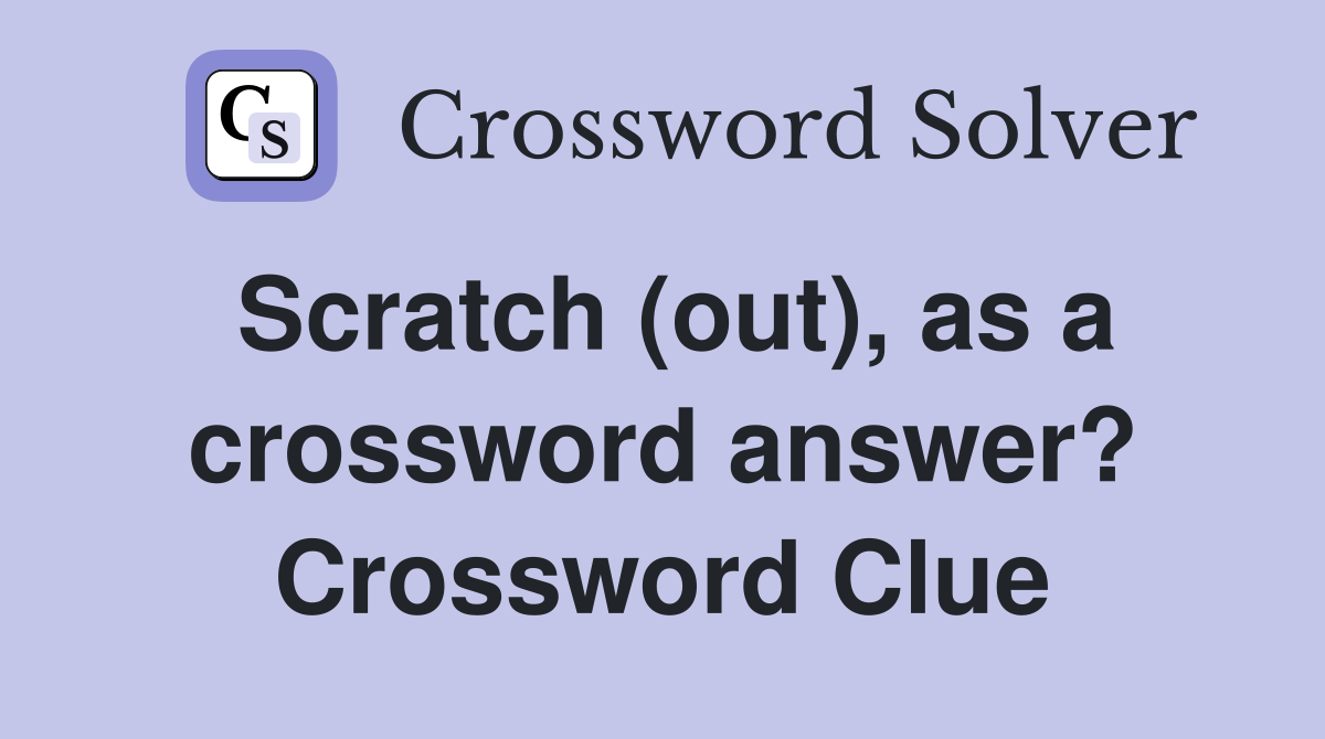 Scratch (out), as a crossword answer? Crossword Clue