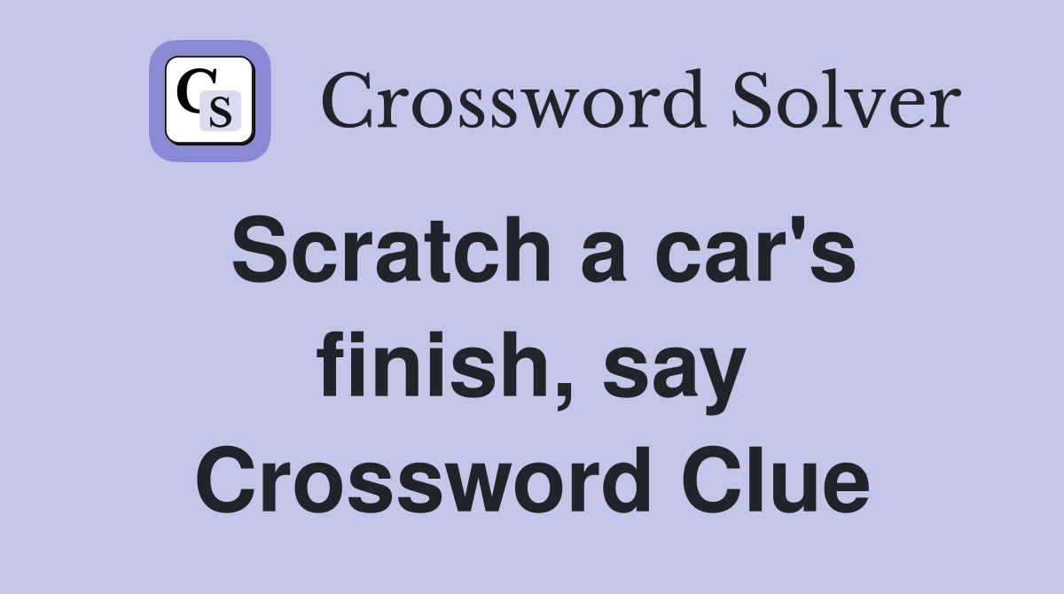 Scratch a car's finish, say Crossword Clue