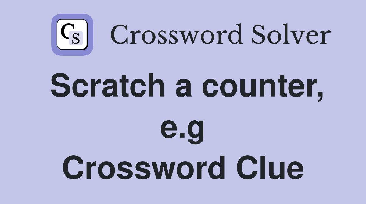 Scratch a counter, e.g Crossword Clue
