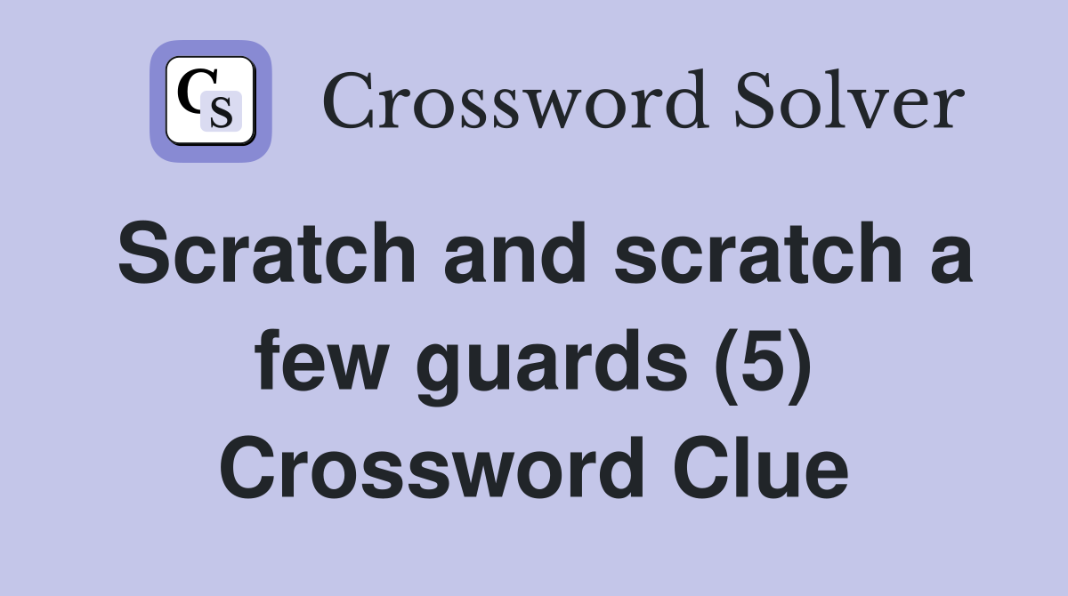 Scratch and scratch a few guards (5) Crossword Clue