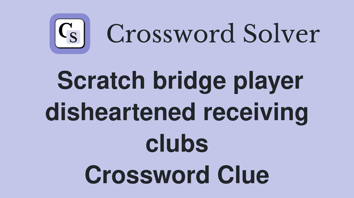 Scratch bridge player disheartened receiving clubs Crossword Clue