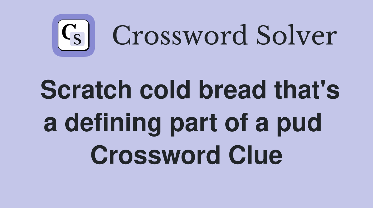 Scratch cold bread that's a defining part of a pud  Crossword Clue