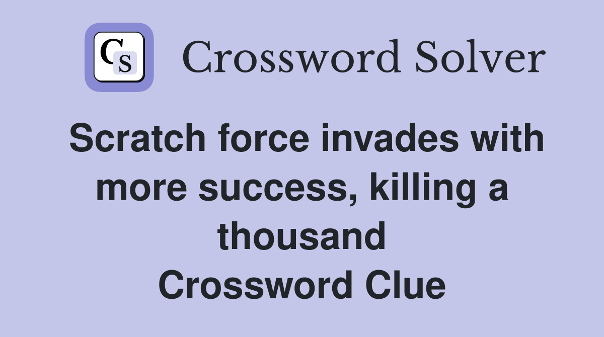 Scratch force invades with more success, killing a thousand Crossword Clue