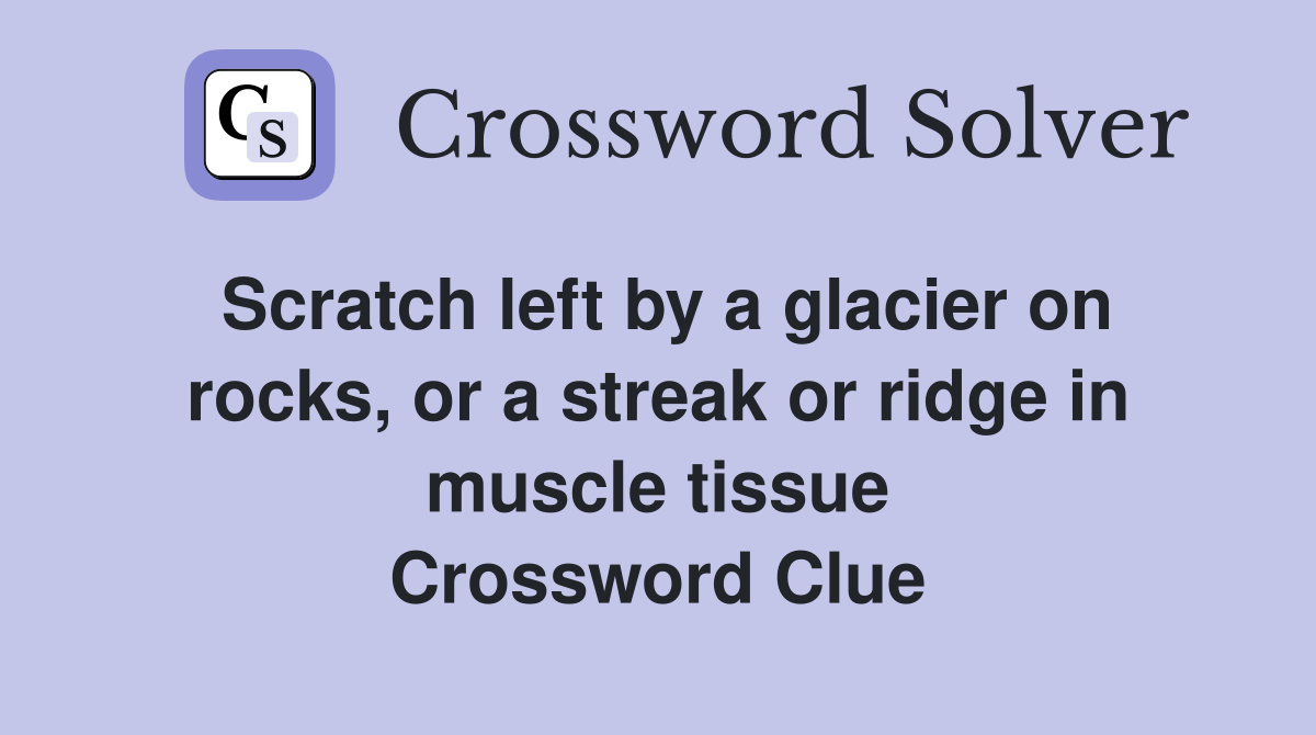Scratch left by a glacier on rocks, or a streak or ridge in muscle tissue Crossword Clue