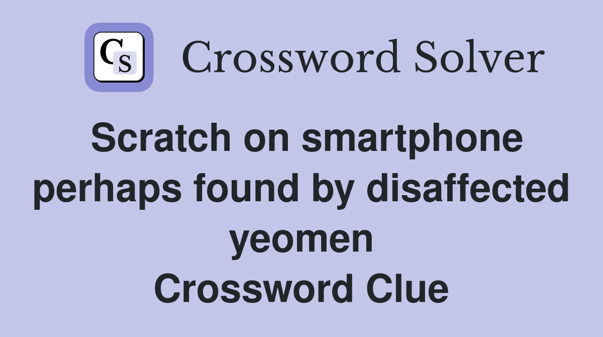 Scratch on smartphone perhaps found by disaffected yeomen Crossword Clue