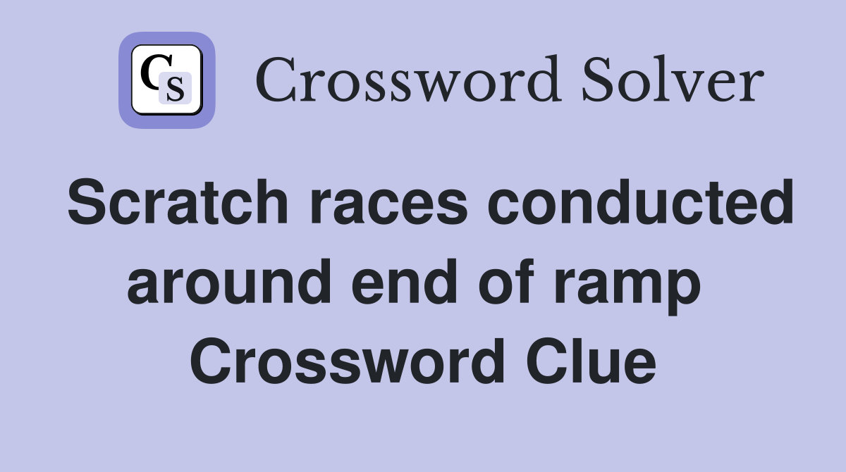Scratch races conducted around end of ramp  Crossword Clue