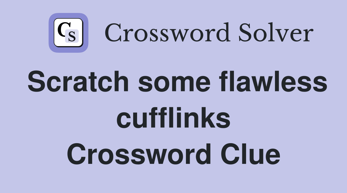 Scratch some flawless cufflinks Crossword Clue
