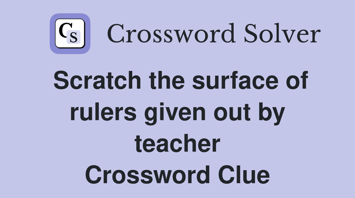 Scratch the surface of rulers given out by teacher Crossword Clue