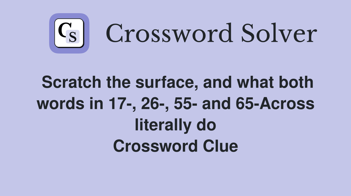 Scratch the surface, and what both words in 17-, 26-, 55- and 65-Across literally do Crossword Clue