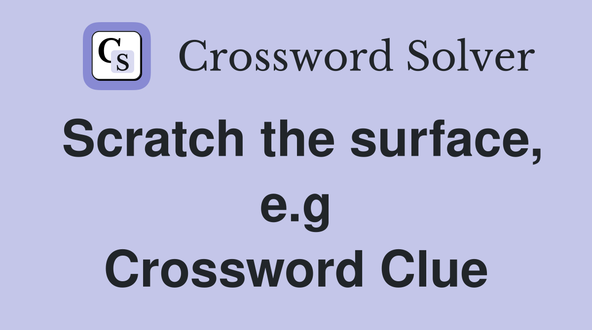 Scratch the surface, e.g Crossword Clue