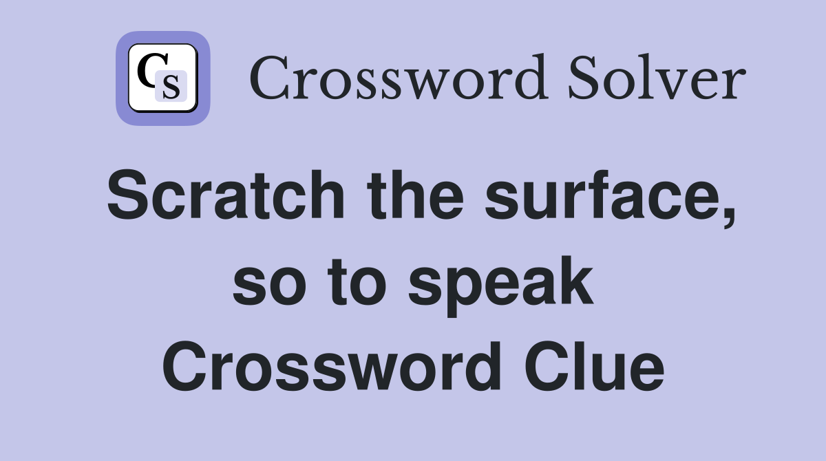 Scratch the surface, so to speak Crossword Clue