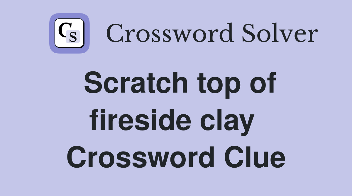Scratch top of fireside clay  Crossword Clue
