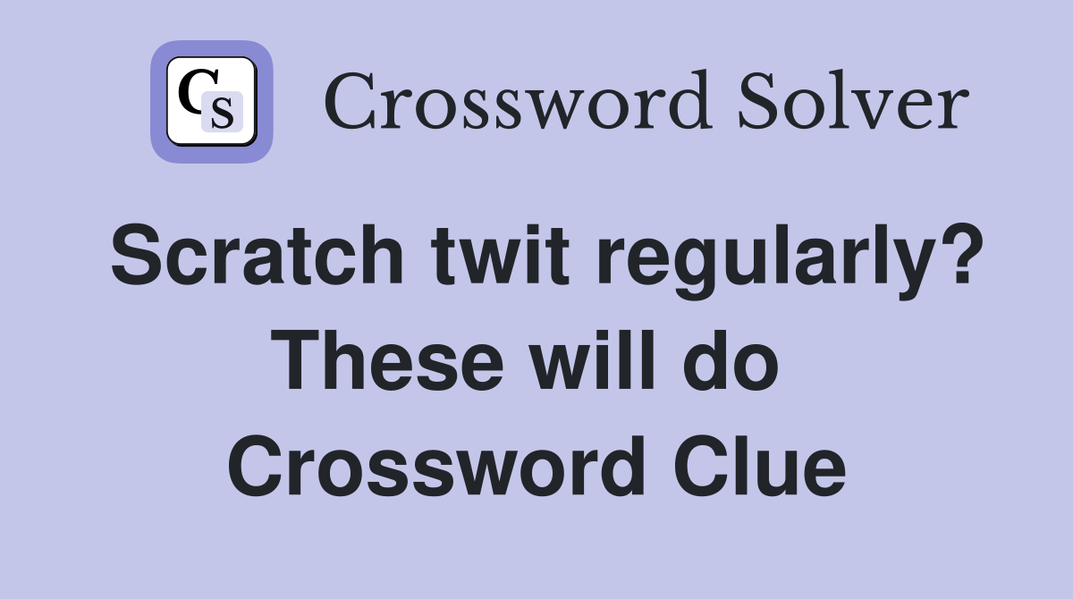 Scratch twit regularly? These will do  Crossword Clue