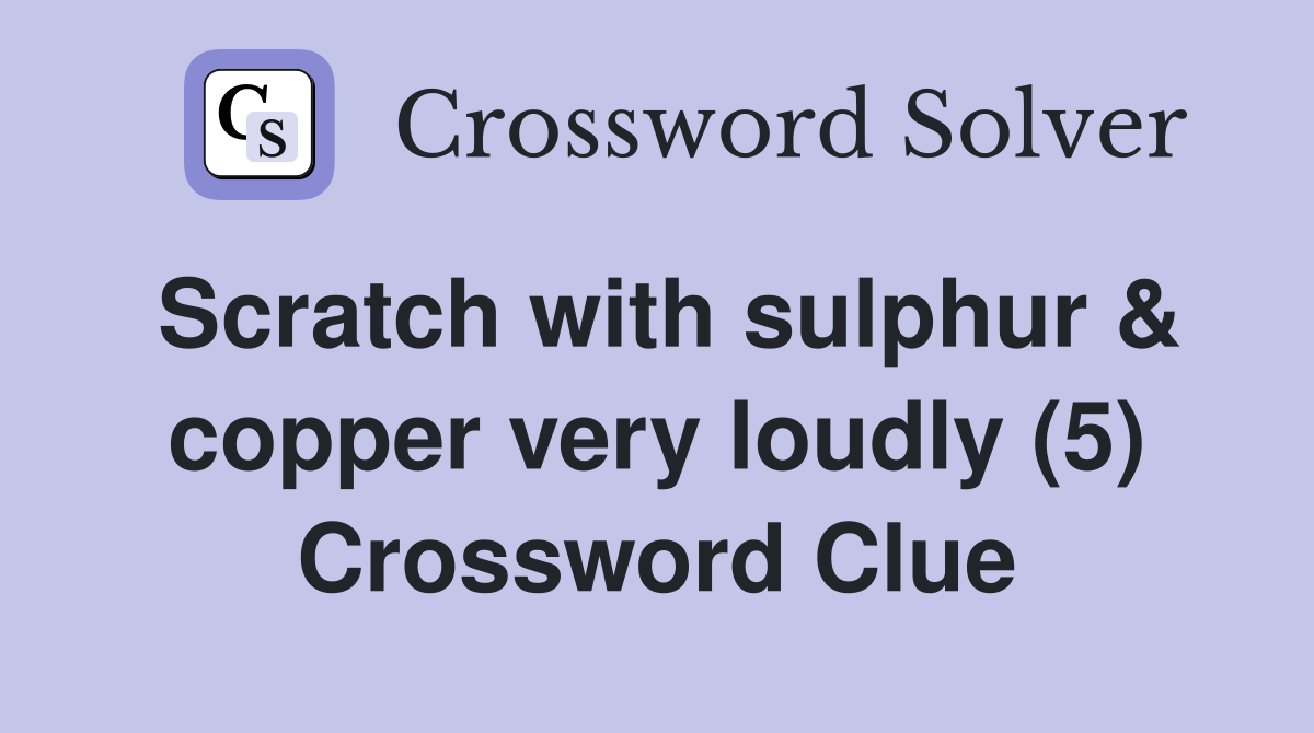 Scratch with sulphur & copper very loudly (5) Crossword Clue