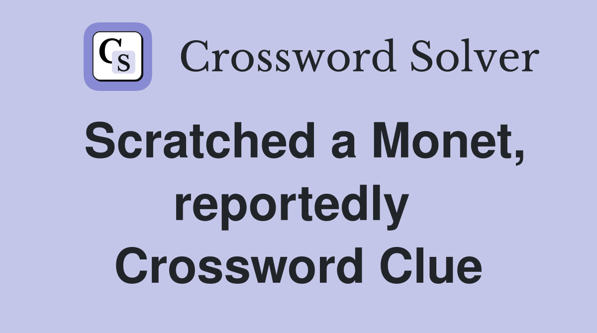 Scratched a Monet, reportedly  Crossword Clue