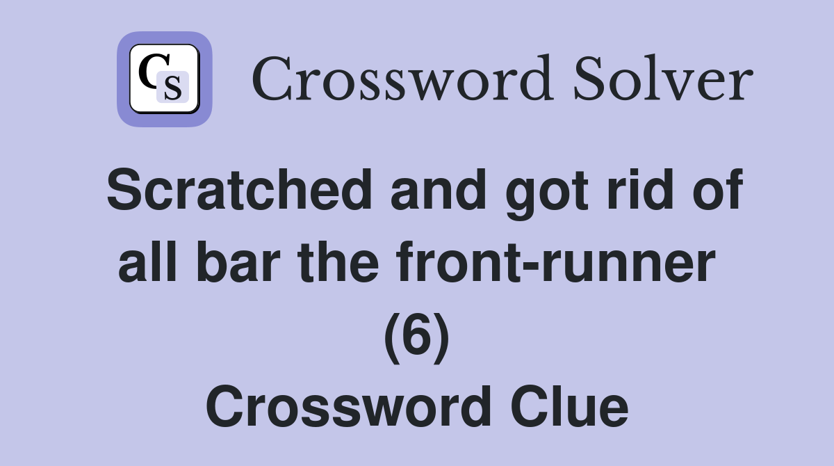 Scratched and got rid of all bar the front-runner (6) Crossword Clue