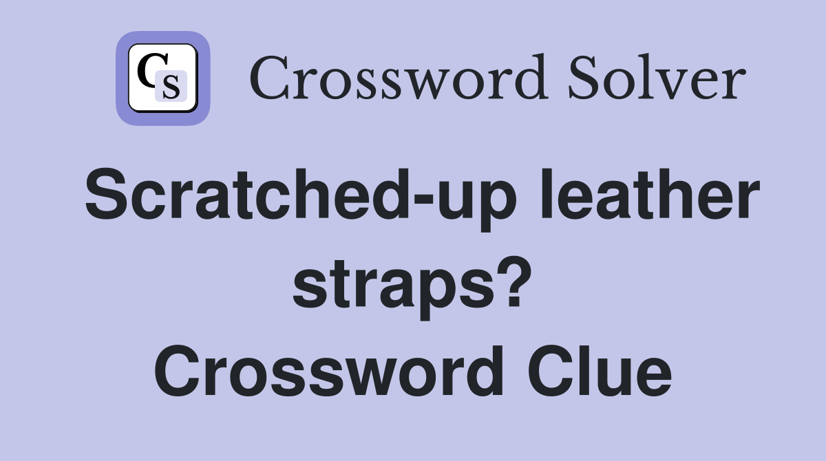 Scratched-up leather straps? Crossword Clue