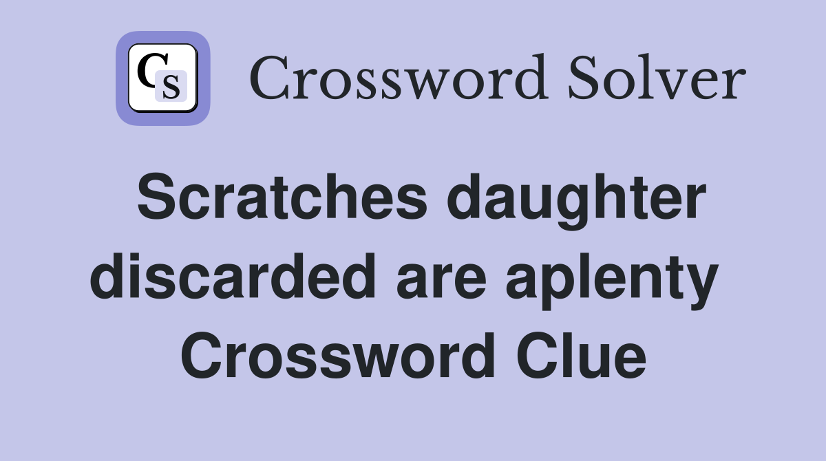 Scratches daughter discarded are aplenty  Crossword Clue