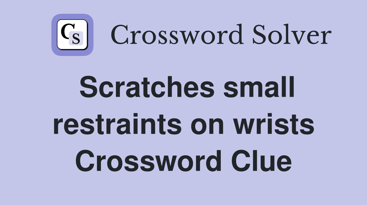 Scratches small restraints on wrists Crossword Clue