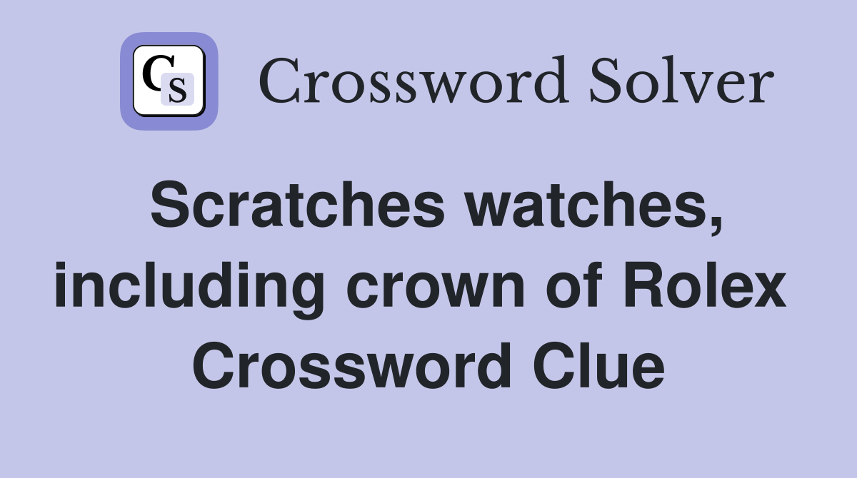 Scratches watches, including crown of Rolex  Crossword Clue