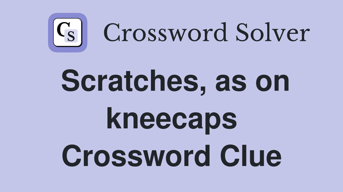 Scratches, as on kneecaps Crossword Clue