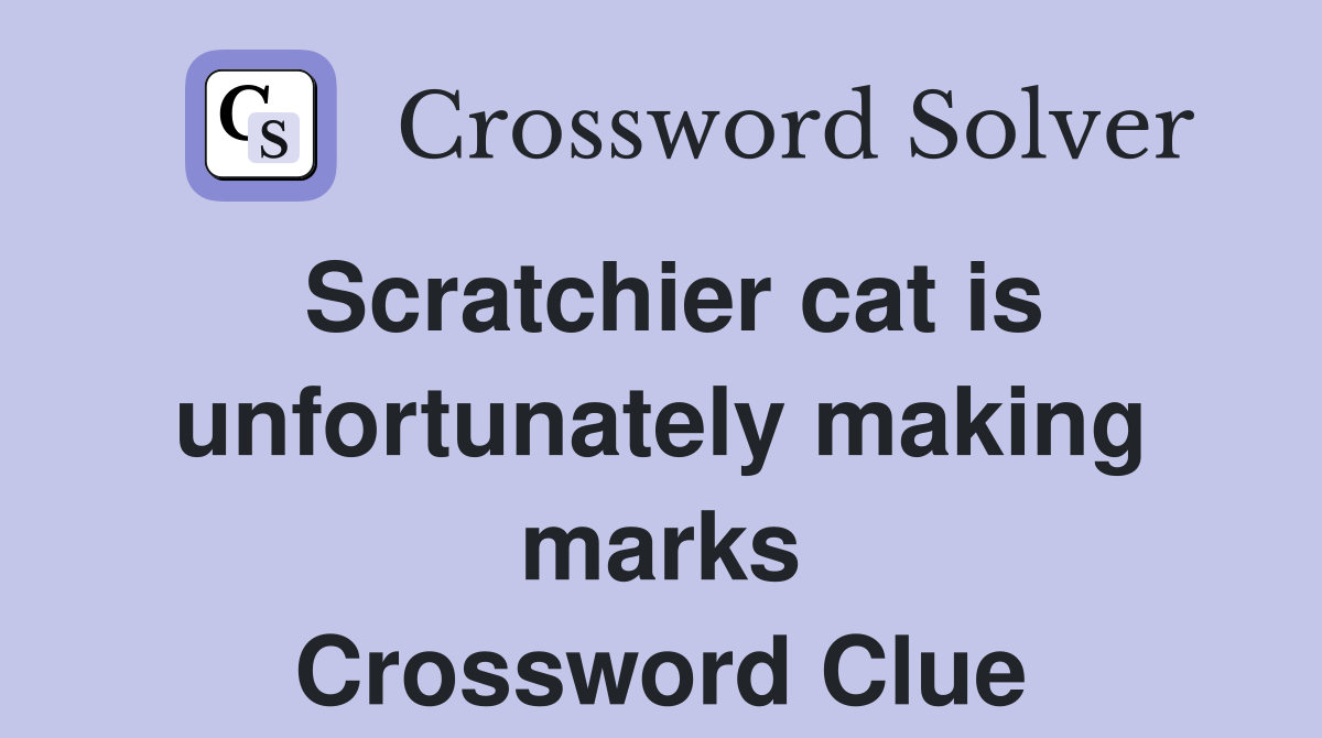 Scratchier cat is unfortunately making marks Crossword Clue