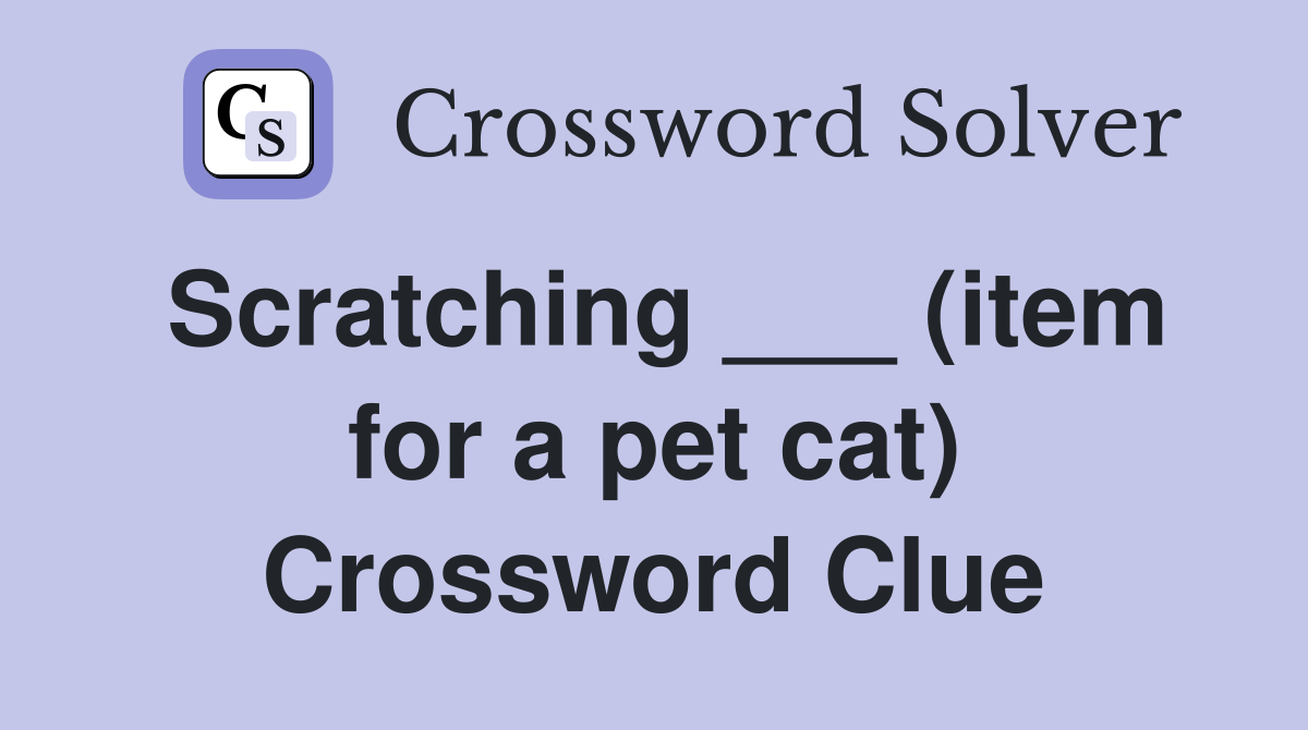 Scratching ___ (item for a pet cat) Crossword Clue