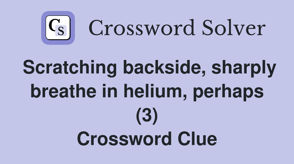 Scratching backside, sharply breathe in helium, perhaps (3) Crossword Clue