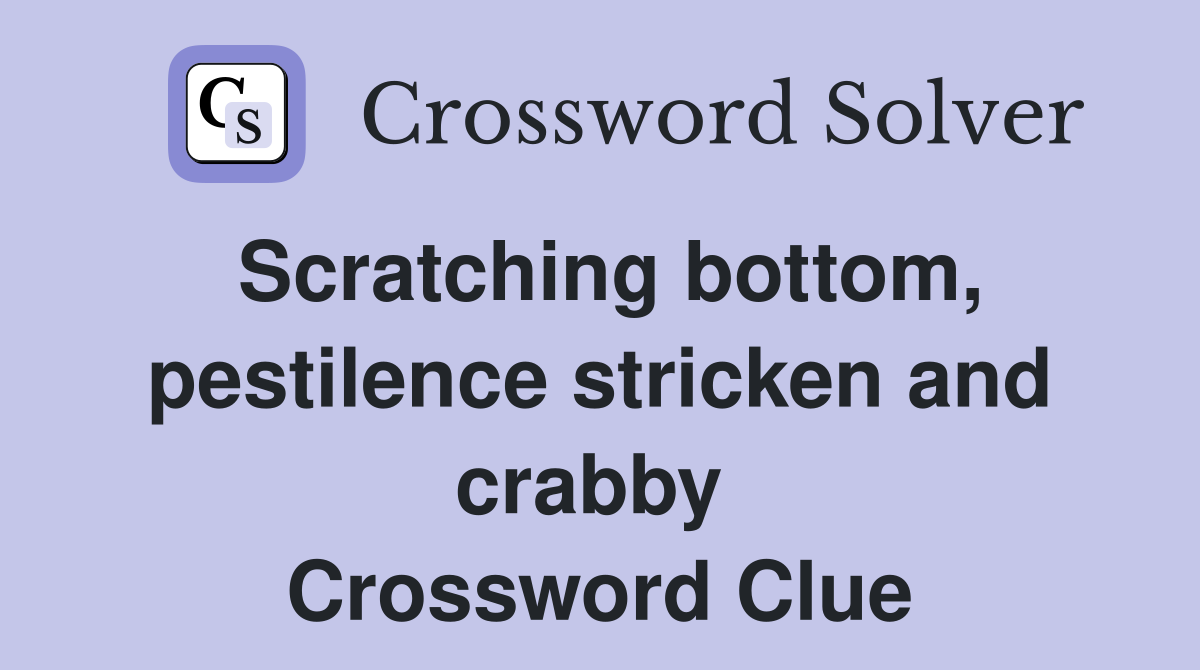 Scratching bottom, pestilence stricken and crabby  Crossword Clue
