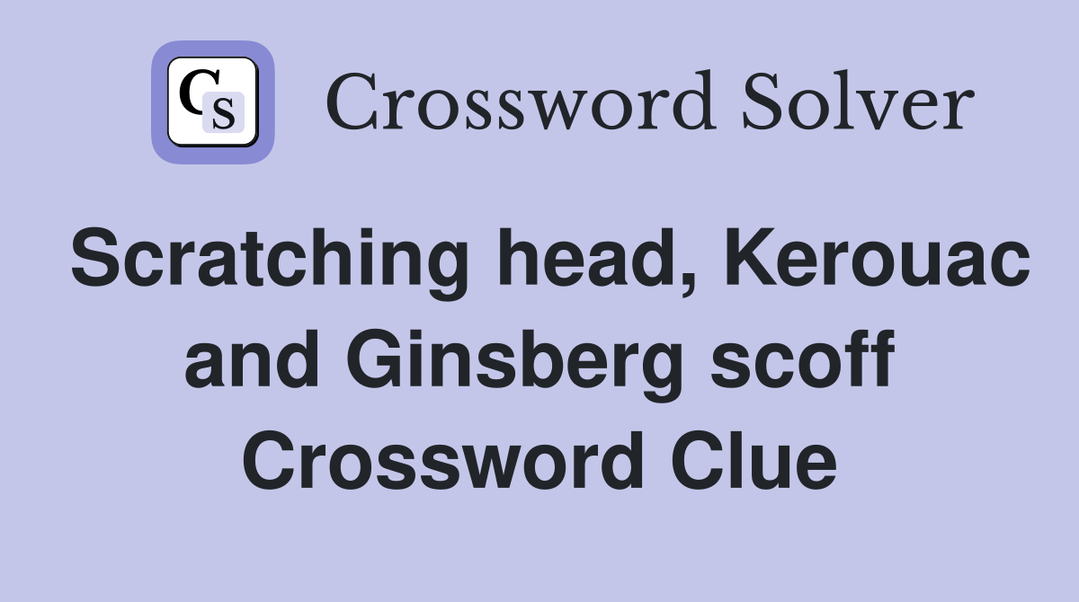 Scratching head, Kerouac and Ginsberg scoff Crossword Clue