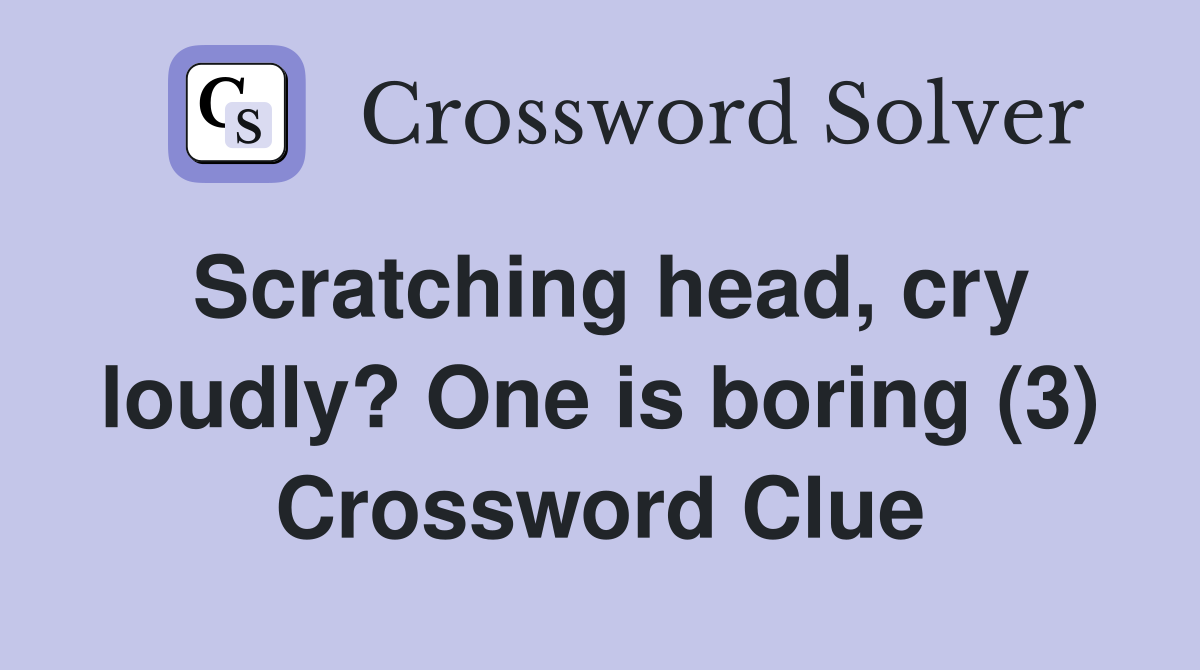 Scratching head, cry loudly? One is boring (3) Crossword Clue