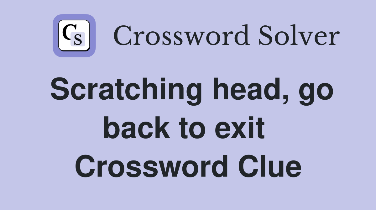 Scratching head, go back to exit  Crossword Clue
