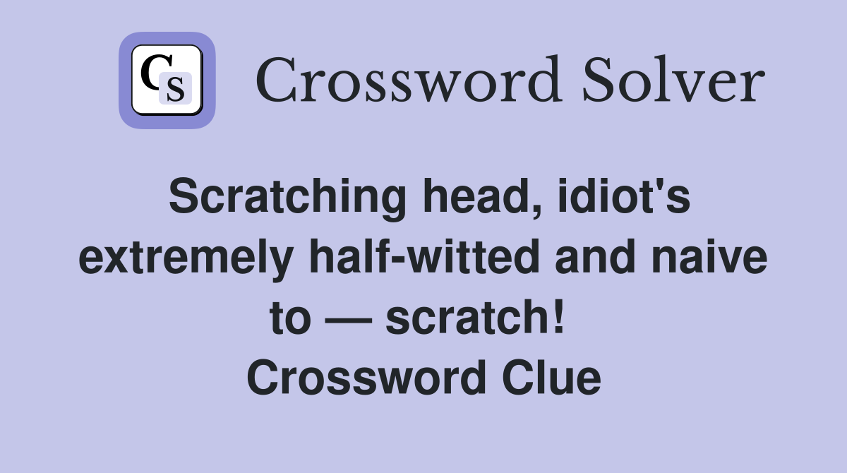 Scratching head, idiot's extremely half-witted and naive to — scratch!  Crossword Clue