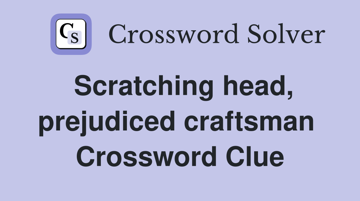 Scratching head, prejudiced craftsman  Crossword Clue