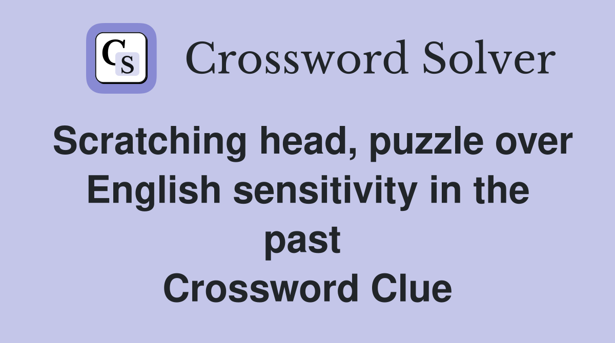 Scratching head, puzzle over English sensitivity in the past  Crossword Clue