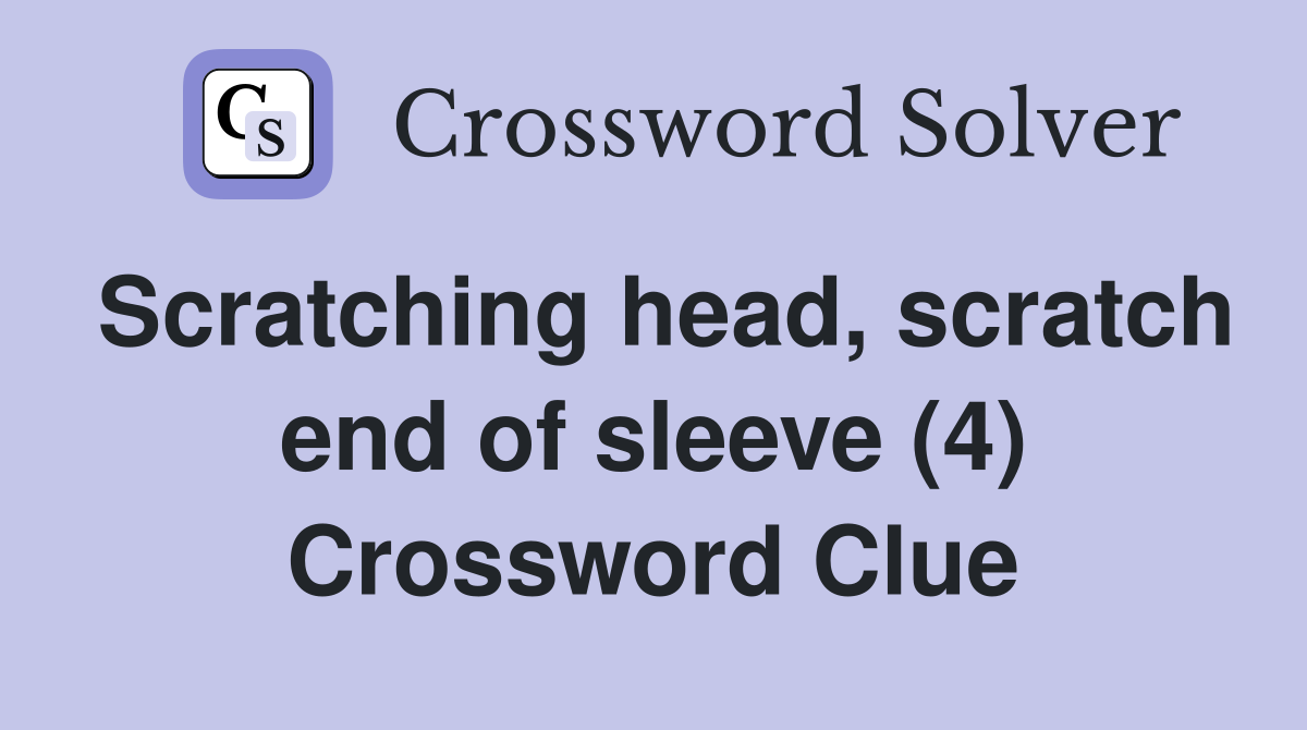 Scratching head, scratch end of sleeve (4) Crossword Clue